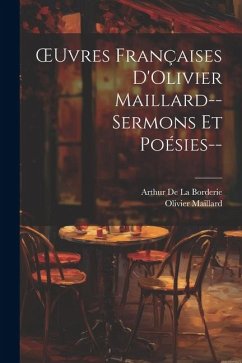 OEuvres Françaises D'Olivier Maillard--Sermons Et Poésies-- - Maillard, Olivier; De La Borderie, Arthur