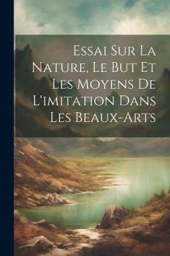 Essai Sur La Nature, Le But Et Les Moyens De L'imitation Dans Les Beaux-Arts - Anonymous