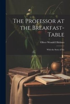 The Professor at the Breakfast-Table: With the Story of Iris - Holmes, Oliver Wendell