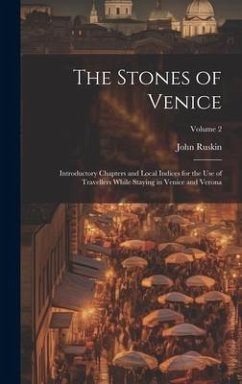 The Stones of Venice: Introductory Chapters and Local Indices for the Use of Travellers While Staying in Venice and Verona; Volume 2 - Ruskin, John