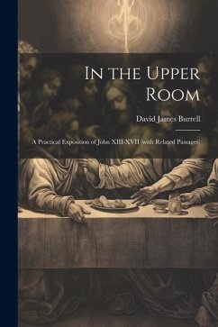 In the Upper Room: A Practical Exposition of John XIII-XVII (with Related Passages) - Burrell, David James