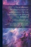 Telegraphic Determination of Longitudes On the East Coast of South America: Embracing the Meridians of Lisbon, Madeira, St. Vincent, Pernambuco, Bahia