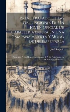 Breve Tratado De Las Obligaciones De Un Joven Oficial De Caballeria Ligera En Una Campaña Abierta Y Modo De Desempeñarla: Adaptado Á Las Reales Ordena - Sanjuán, José