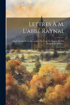 Lettres À M. L'abbé Raynal: Sur L'histoire De La Révocation De L'edit De Nantes Qu'il Se Propose De Publier... - Anonymous