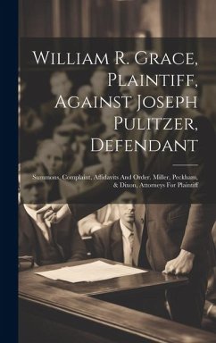 William R. Grace, Plaintiff, Against Joseph Pulitzer, Defendant: Summons, Complaint, Affidavits And Order. Miller, Peckham, & Dixon, Attorneys For Pla - Anonymous