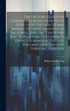 The Factory Question, Considered In Relation To Its Effects On The Health And Morals Of Those Employed In Factories, And The 