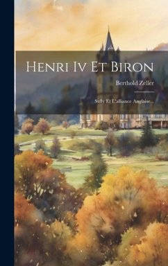 Henri Iv Et Biron: Sully Et L'alliance Anglaise... - Zeller, Berthold