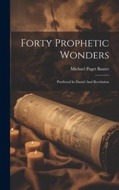 Forty Prophetic Wonders: Predicted In Daniel And Revelation - Baxter, Michael Paget