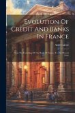 Evolution Of Credit And Banks In France: From The Founding Of The Bank Of France, To The Present Time