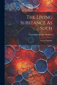 The Living Substance As Such: And As Organism - Andrews, Gwendolen Foulke