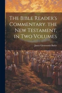 The Bible Reader's Commentary. the New Testament, in Two Volumes - Butler, James Glentworth