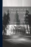 The Life of the Rev. Philip Henry, A.M.: With Funeral Sermons for Mr. and Mrs. Henry