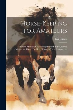 Horse-keeping for Amateurs: Practical Manual on the Management of Horses, for the Guidance of Those who Keep Them for Their Personal Use - Russell, Fox