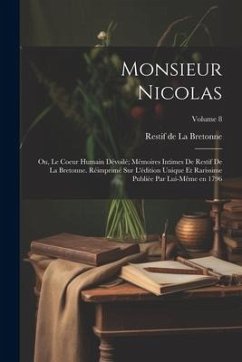 Monsieur Nicolas; ou, Le coeur humain dévoilé; mémoires intimes de Restif de La Bretonne. Réimprimé sur l'édition unique et rarissime publiée par lui- - Restif De La Bretonne