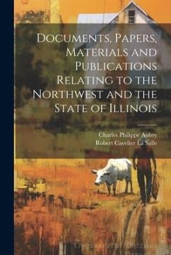 Documents, Papers, Materials and Publications Relating to the Northwest and the State of Illinois - La Salle, Robert Cavelier; Aubry, Charles Philippe