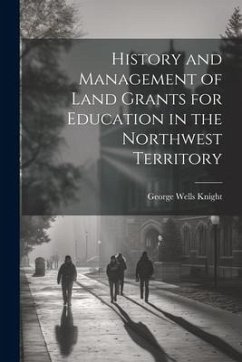 History and Management of Land Grants for Education in the Northwest Territory - Knight, George Wells