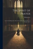 The Spirit of Prayer: Or, the Soul Rising Out of the Vanity of Time, Into the Riches of Eternity, Part 1