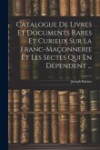 Catalogue De Livres Et Documents Rares Et Curieux Sur La Franc-Maçonnerie Et Les Sectes Qui En Dépendent ...