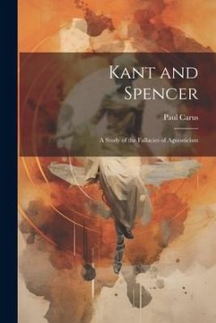 Kant and Spencer: A Study of the Fallacies of Agnosticism - Carus, Paul