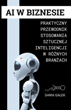 AI w Biznesie: Praktyczny Przewodnik Stosowania Sztucznej Inteligencji w Różnych Branżach - Galek, Daria