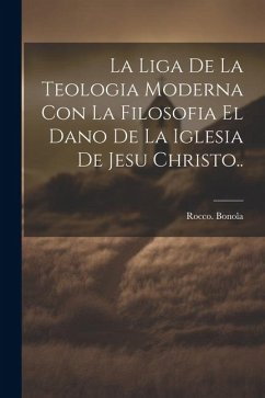 La liga de la teologia moderna con la filosofia el dano de la iglesia de Jesu Christo.. - Bonola, Rocco