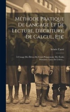 Méthode Pratique De Langage Et De Lecture, D'écriture, De Calcul, Etc: À L'usage Des Élèves Du Cours Préparatoire Des Écoles Primaires. Livre De L'élè - Carré, Irénée