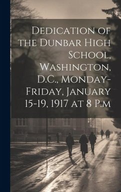 Dedication of the Dunbar High School, Washington, D.C., Monday-Friday, January 15-19, 1917 at 8 P.m - Anonymous