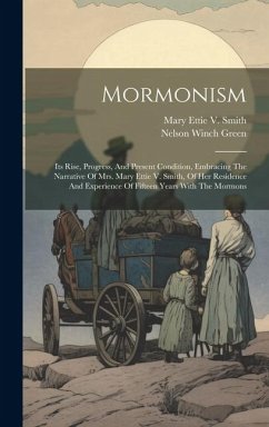 Mormonism: Its Rise, Progress, And Present Condition, Embracing The Narrative Of Mrs. Mary Ettie V. Smith, Of Her Residence And E - Green, Nelson Winch