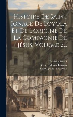 Histoire De Saint Ignace De Loyola Et De L'origine De La Compagnie De Jésus, Volume 2... - Bartoli, Daniello