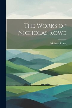 The Works of Nicholas Rowe - Rowe, Nicholas