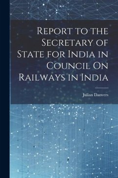 Report to the Secretary of State for India in Council On Railways in India - Danvers, Julian