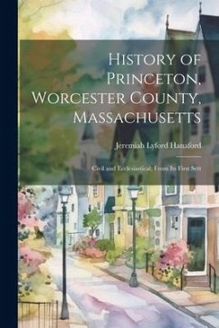 History of Princeton, Worcester County, Massachusetts: Civil and Ecclesiastical; From Its First Sett - Hanaford, Jeremiah Lyford