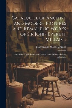 Catalogue of Ancient and Modern Pictures and Remaining Works of Sir John Everett Millais ...: Also Some Highly Important Pictures From Different Priva - Christie, Manson and Woods
