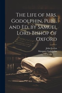 The Life of Mrs. Godolphin, Publ. and Ed. by Samuel Lord Bishop of Oxford - Evelyn, John; Godolphin, Margaret