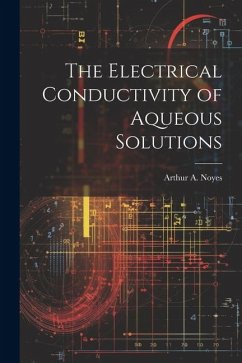 The Electrical Conductivity of Aqueous Solutions - Noyes, Arthur A.