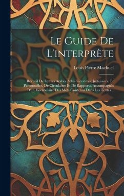 Le Guide De L'interprète: Recueil De Lettres Arabes Administratives, Judiciaires, Et Personnelles, De Circulaires Et De Rapports, Accompagnés D' - Machuel, Louis Pierre