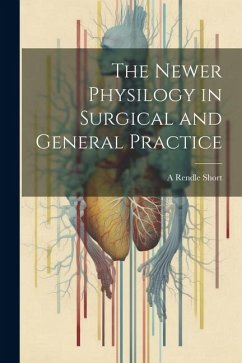 The Newer Physilogy in Surgical and General Practice - Short, A. Rendle