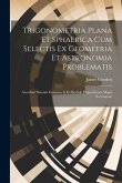 Trigonometria Plana Et Sphaerica Cum Selectis Ex Geometria Et Astronomia Problematis: Accedunt Sinuum Canones, & Ex Euclide Propositiones Magis Necess