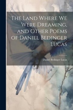 The Land Where we Were Dreaming, and Other Poems of Daniel Bedinger Lucas