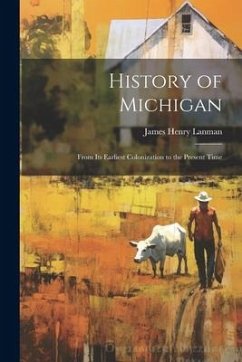 History of Michigan: From Its Earliest Colonization to the Present Time - Lanman, James Henry