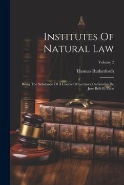 Institutes Of Natural Law: Being The Substance Of A Course Of Lectures On Grotius De Jure Belli Et Pacis; Volume 2 - Rutherforth, Thomas