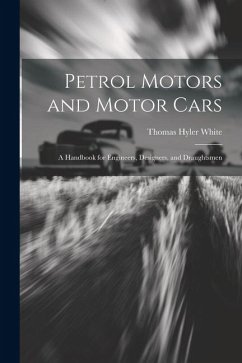 Petrol Motors and Motor Cars: A Handbook for Engineers, Designers, and Draughtsmen - White, Thomas Hyler