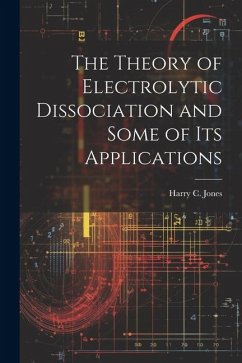 The Theory of Electrolytic Dissociation and Some of Its Applications - Jones, Harry C.