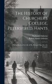 The History of Churcher's College, Petersfield, Hants: With a Sketch of the Life of Mr. Richard Churcher, the Founder