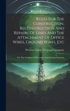 Rules For The Construction, Reconstruction And Repairs Of Lines And The Attachment Of Office Wires, Ground Wires, Etc: For The Guidance Of Foremen And