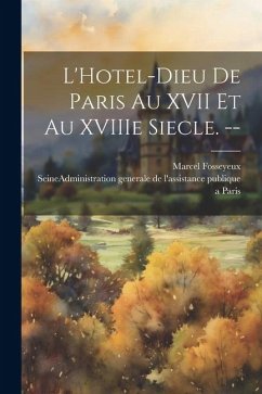 L'Hotel-Dieu de Paris au XVII et au XVIIIe siecle. -- - Fosseyeux, Marcel