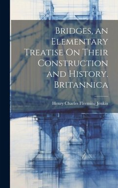 Bridges, an Elementary Treatise On Their Construction and History. Britannica - Jenkin, Henry Charles Fleeming