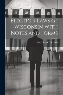 Election Laws of Wisconsin With Notes and Forms - States, Wisconsin United