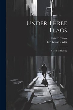 Under Three Flags: A Story of Mystery - Taylor, Bert Leston; Thoits, Alvin T.