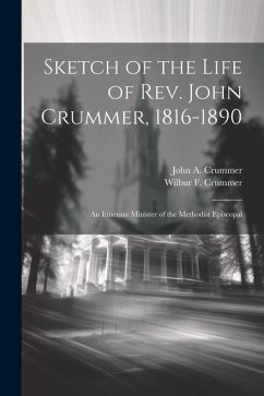 Sketch of the Life of Rev. John Crummer, 1816-1890: An Itinerant Minister of the Methodist Episcopal - Crummer, John A.; Crummer, Wilbur F.